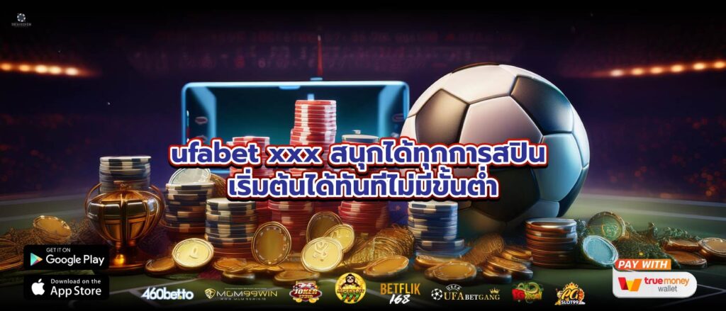 ufabet xxx สนุกได้ทุกการสปิน เริ่มต้นได้ทันทีไม่มีขั้นต่ำ